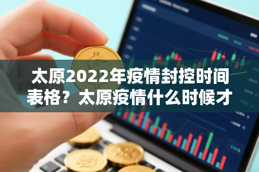 太原2022年疫情封控时间表格？太原疫情什么时候才能解封