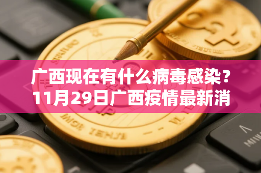 广西现在有什么病毒感染？11月29日广西疫情最新消息如何