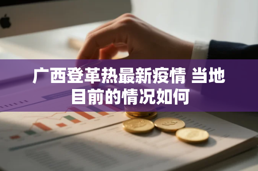 广西登革热最新疫情 当地目前的情况如何