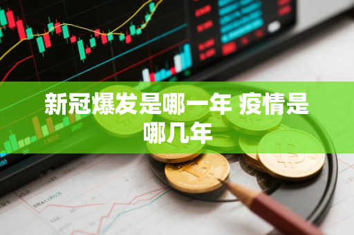 新冠爆发是哪一年 疫情是哪几年