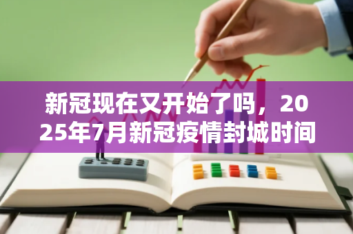 新冠现在又开始了吗，2025年7月新冠疫情封城时间