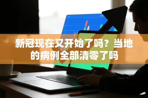 新冠现在又开始了吗？当地的病例全部清零了吗