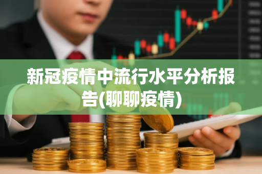 新冠疫情中流行水平分析报告(聊聊疫情)