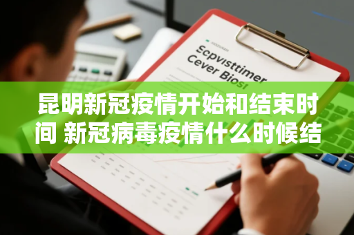昆明新冠疫情开始和结束时间 新冠病毒疫情什么时候结束的