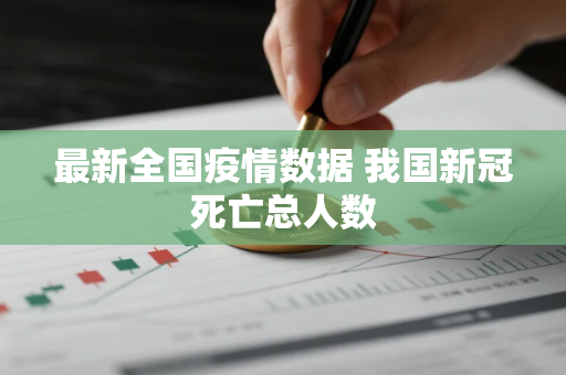 最新全国疫情数据 我国新冠死亡总人数
