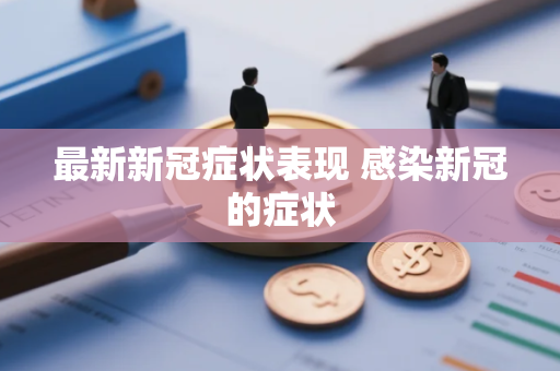 最新新冠症状表现 感染新冠的症状