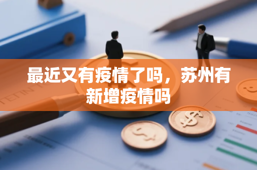 最近又有疫情了吗，苏州有新增疫情吗
