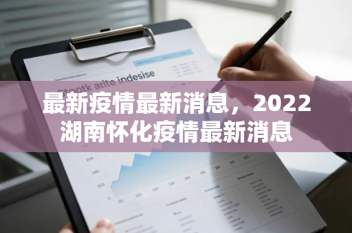 最新疫情最新消息，2022湖南怀化疫情最新消息
