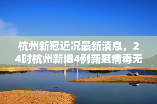 杭州新冠近况最新消息，24时杭州新增4例新冠病毒无症状感染者