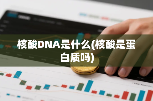 核酸DNA是什么(核酸是蛋白质吗) 核酸DNA是什么(核酸是蛋白质吗)
