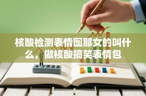 核酸检测表情图那女的叫什么，做核酸搞笑表情包