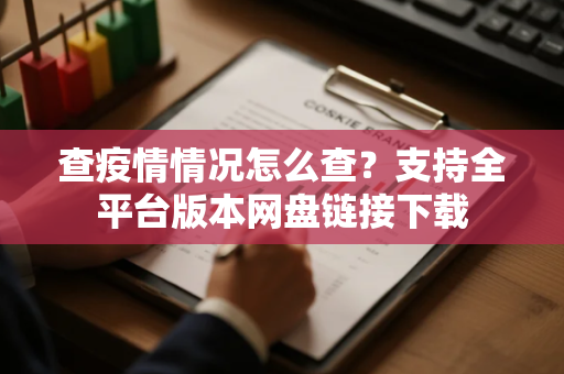 查疫情情况怎么查？支持全平台版本网盘链接下载