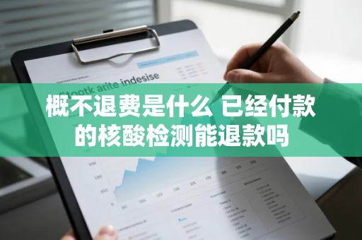 概不退费是什么 已经付款的核酸检测能退款吗