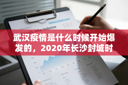 武汉疫情是什么时候开始爆发的，2020年长沙封城时间和解封时间
