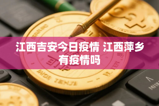 江西吉安今日疫情 江西萍乡有疫情吗