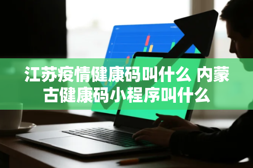江苏疫情健康码叫什么 内蒙古健康码小程序叫什么
