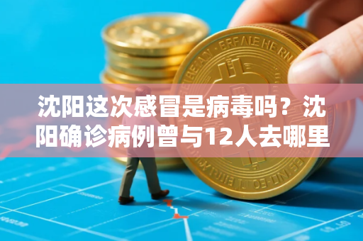 沈阳这次感冒是病毒吗？沈阳确诊病例曾与12人去哪里旅游