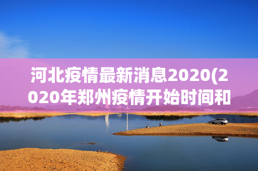 河北疫情最新消息2020(2020年郑州疫情开始时间和结束时间)