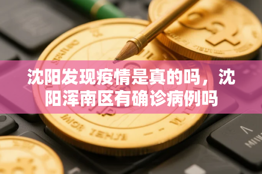 沈阳发现疫情是真的吗，沈阳浑南区有确诊病例吗