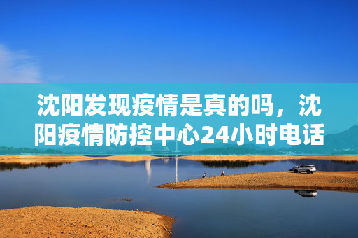 沈阳发现疫情是真的吗，沈阳疫情防控中心24小时电话号码
