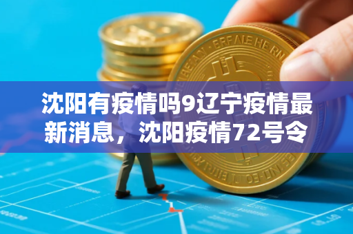 沈阳有疫情吗9辽宁疫情最新消息，沈阳疫情72号令是什么时候