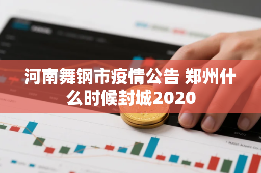 河南舞钢市疫情公告 郑州什么时候封城2020