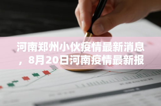 河南郑州小伙疫情最新消息，8月20日河南疫情最新报告都在哪个市