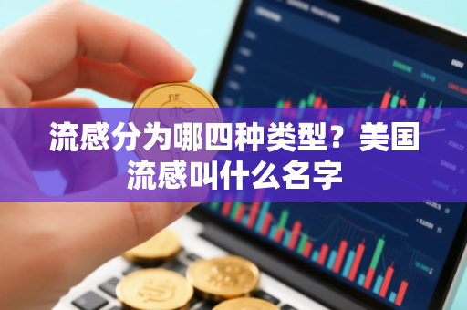 流感分为哪四种类型？美国流感叫什么名字