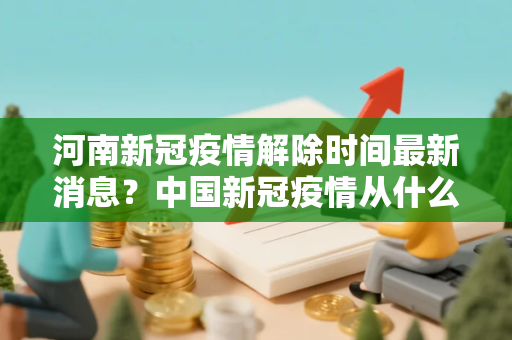 河南新冠疫情解除时间最新消息？中国新冠疫情从什么时候开始解封