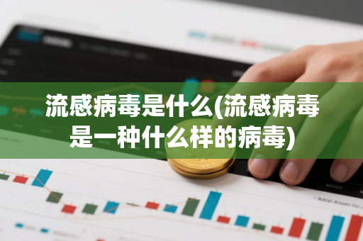 流感病毒是什么(流感病毒是一种什么样的病毒)