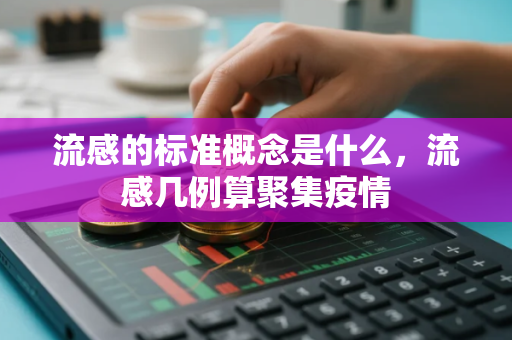 流感的标准概念是什么,流感几例算聚集疫情 流感的标准概念是什么,流感几例算聚集疫情