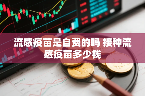 流感疫苗是自费的吗 接种流感疫苗多少钱