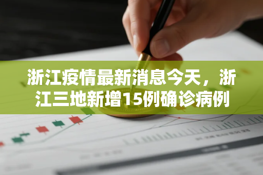 浙江疫情最新消息今天，浙江三地新增15例确诊病例