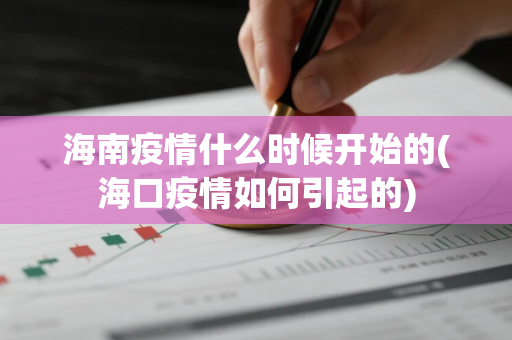 海南疫情什么时候开始的(海口疫情如何引起的)