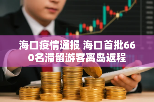 海口疫情通报 海口首批660名滞留游客离岛返程