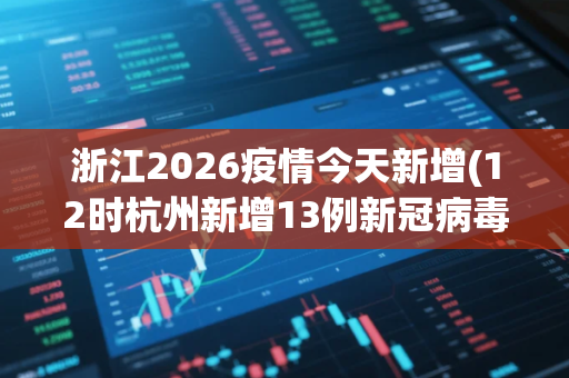 浙江2026疫情今天新增(12时杭州新增13例新冠病毒无症状感染者) 浙江2026疫情今天新增(12时杭州新增13例新冠病毒无症状感染者)