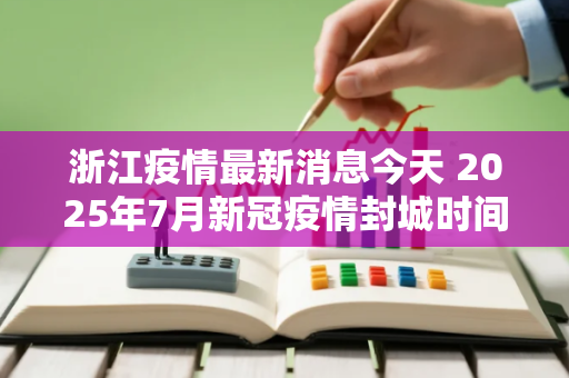 浙江疫情最新消息今天 2025年7月新冠疫情封城时间