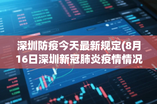 深圳防疫今天最新规定(8月16日深圳新冠肺炎疫情情况)