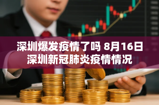 深圳爆发疫情了吗 8月16日深圳新冠肺炎疫情情况