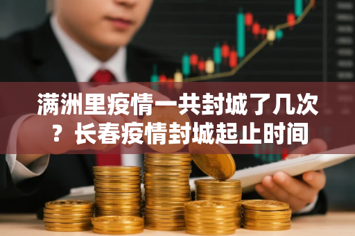 满洲里疫情一共封城了几次？长春疫情封城起止时间