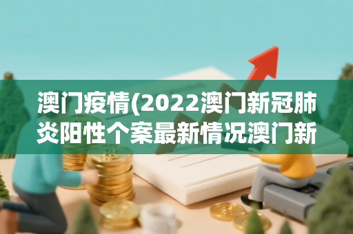 澳门疫情(2022澳门新冠肺炎阳性个案最新情况澳门新冠肺炎确诊病例)