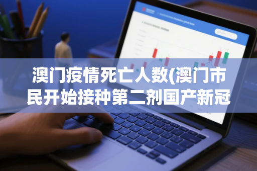 澳门疫情死亡人数(澳门市民开始接种第二剂国产新冠疫苗)