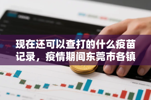 现在还可以查打的什么疫苗记录,疫情期间东莞市各镇区怎么预约接种疫苗 现在还可以查打的什么疫苗记录,疫情期间东莞市各镇区怎么预约接种疫苗