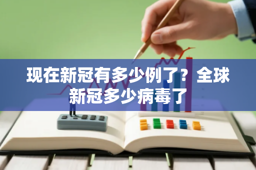 现在新冠有多少例了？全球新冠多少病毒了