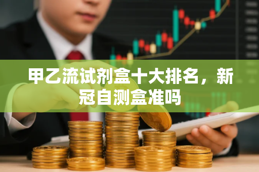 甲乙流试剂盒十大排名，新冠自测盒准吗