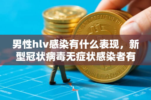 男性hlv感染有什么表现，新型冠状病毒无症状感染者有哪些症状