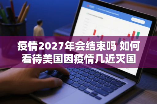 疫情2027年会结束吗 如何看待美国因疫情几近灭国
