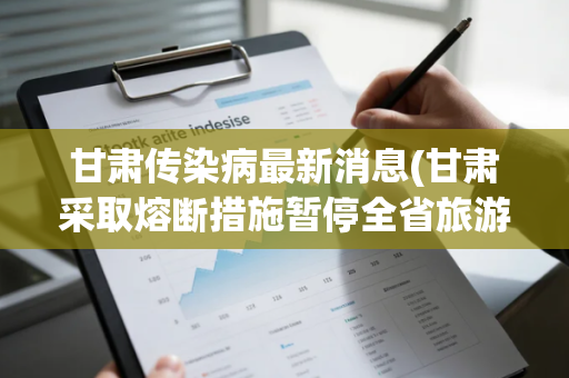 甘肃传染病最新消息(甘肃采取熔断措施暂停全省旅游兰州疫情最新消息)