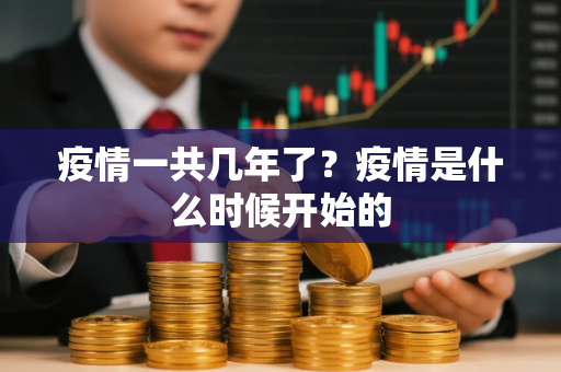 疫情一共几年了？疫情是什么时候开始的