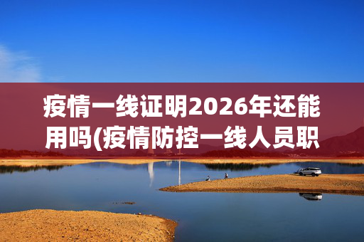 疫情一线证明2026年还能用吗(疫情防控一线人员职称政策)